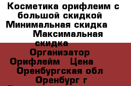 Косметика орифлеим с большой скидкой › Минимальная скидка ­ 20 › Максимальная скидка ­ 40 › Организатор ­ Орифлейм › Цена ­ 50 - Оренбургская обл., Оренбург г. Распродажи и скидки » Распродажи и скидки на товары   